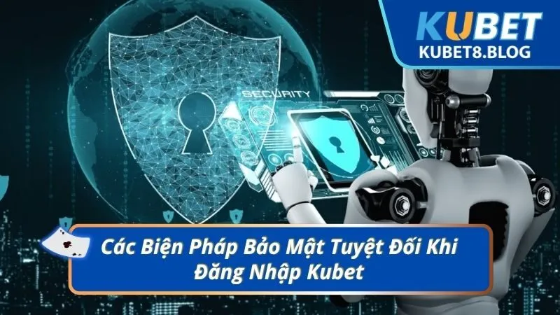 Các Biện Pháp Bảo Mật Tuyệt Đối Khi Đăng Nhập Kubet