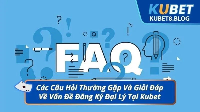 Các Câu Hỏi Thường Gặp Và Giải Đáp Về Vấn Đề Đăng Ký Đại Lý Tại Kubet