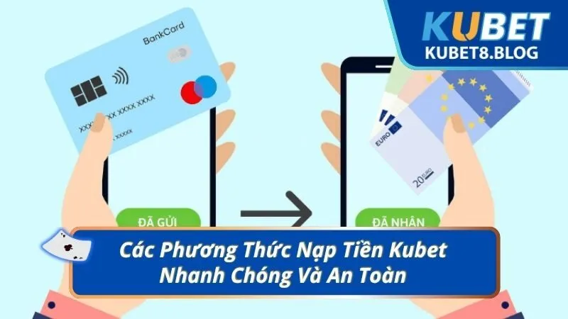 Các Phương Thức Nạp Tiền Kubet Nhanh Chóng Và An Toàn