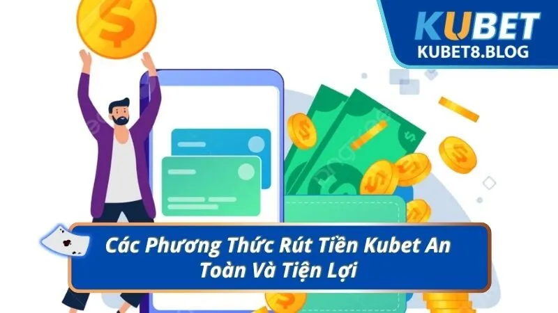 Các Phương Thức Rút Tiền Kubet An Toàn Và Tiện Lợi
