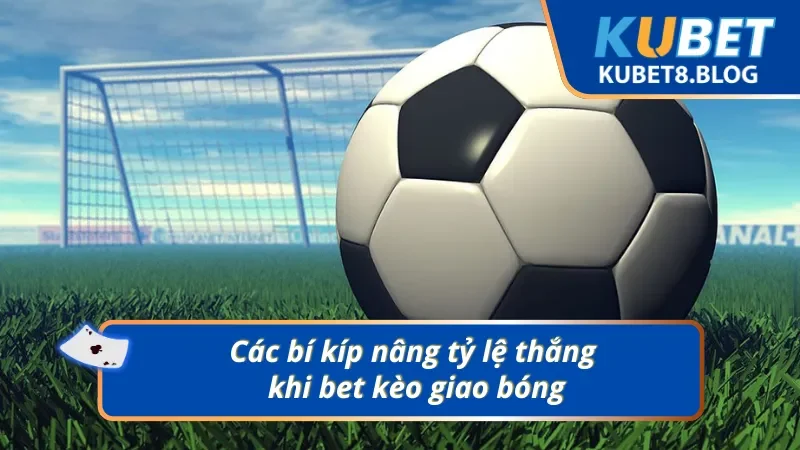Bí kíp nâng cao tỷ lệ thắng khi bet kèo giao bóng trước