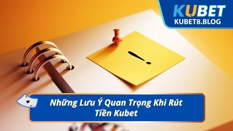 Những Lưu Ý Quan Trọng Khi Rút Tiền Kubet