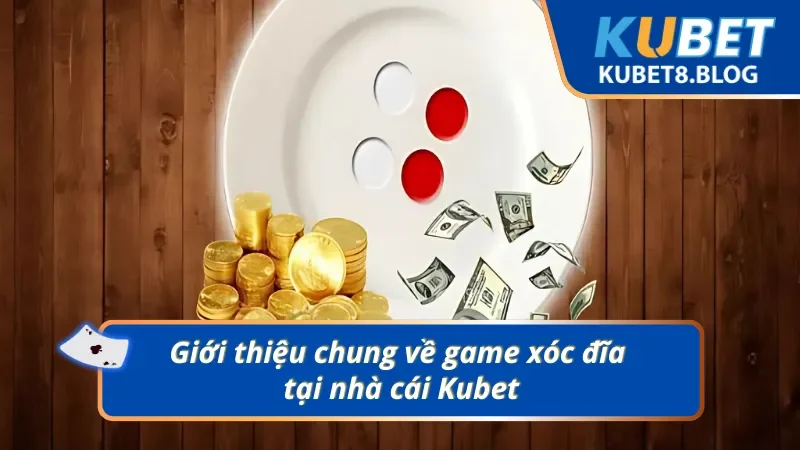 Tổng quan về game Xóc đĩa Kubet trực tuyến 