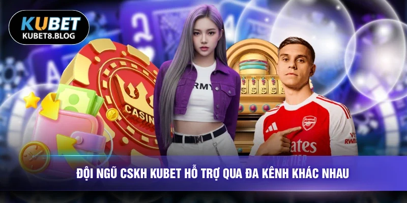 Đội ngũ CSKH KUBET hỗ trợ qua đa kênh khác nhau