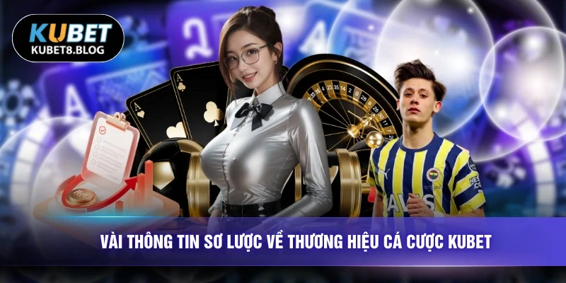 Vài thông tin sơ lược về thương hiệu cá cược KUBET 