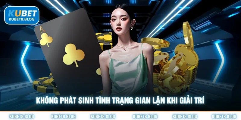 Không phát sinh tình trạng gian lận khi giải trí