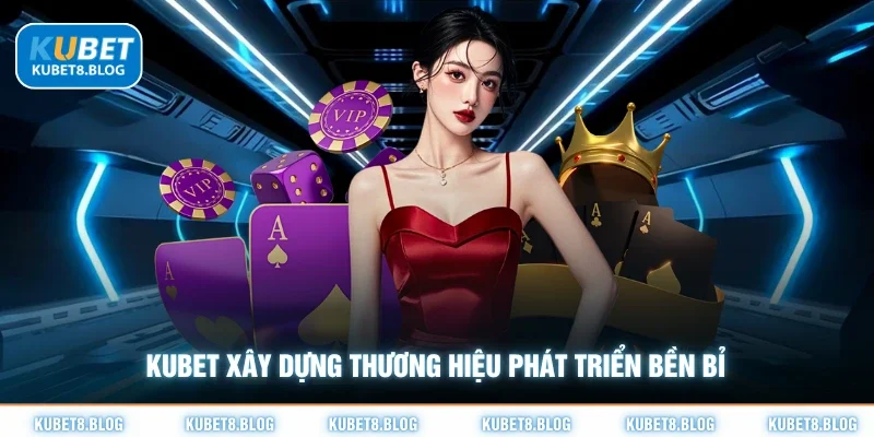 Kubet xây dựng thương hiệu phát triển bền bỉ